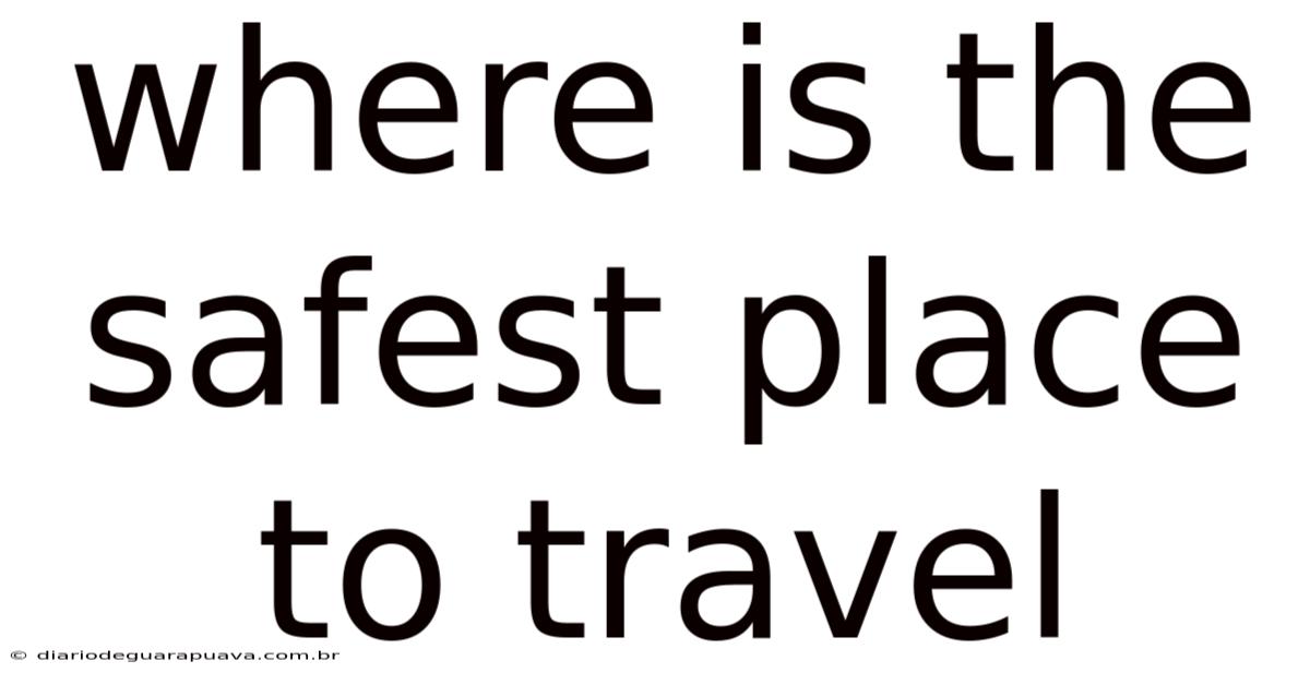 Where Is The Safest Place To Travel