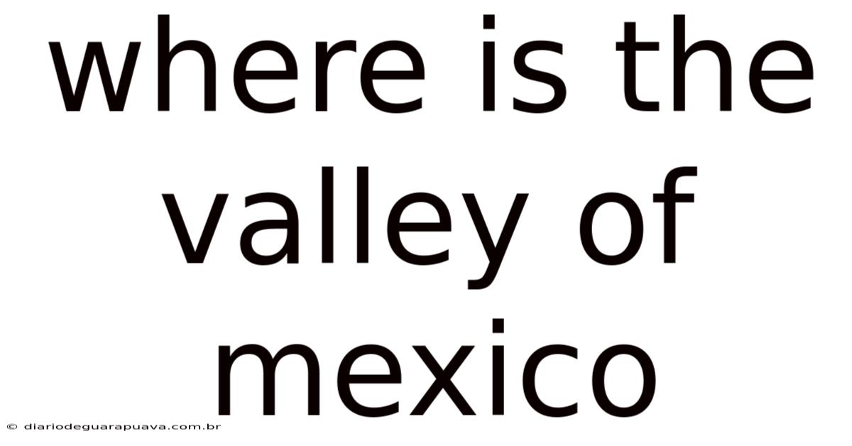 Where Is The Valley Of Mexico