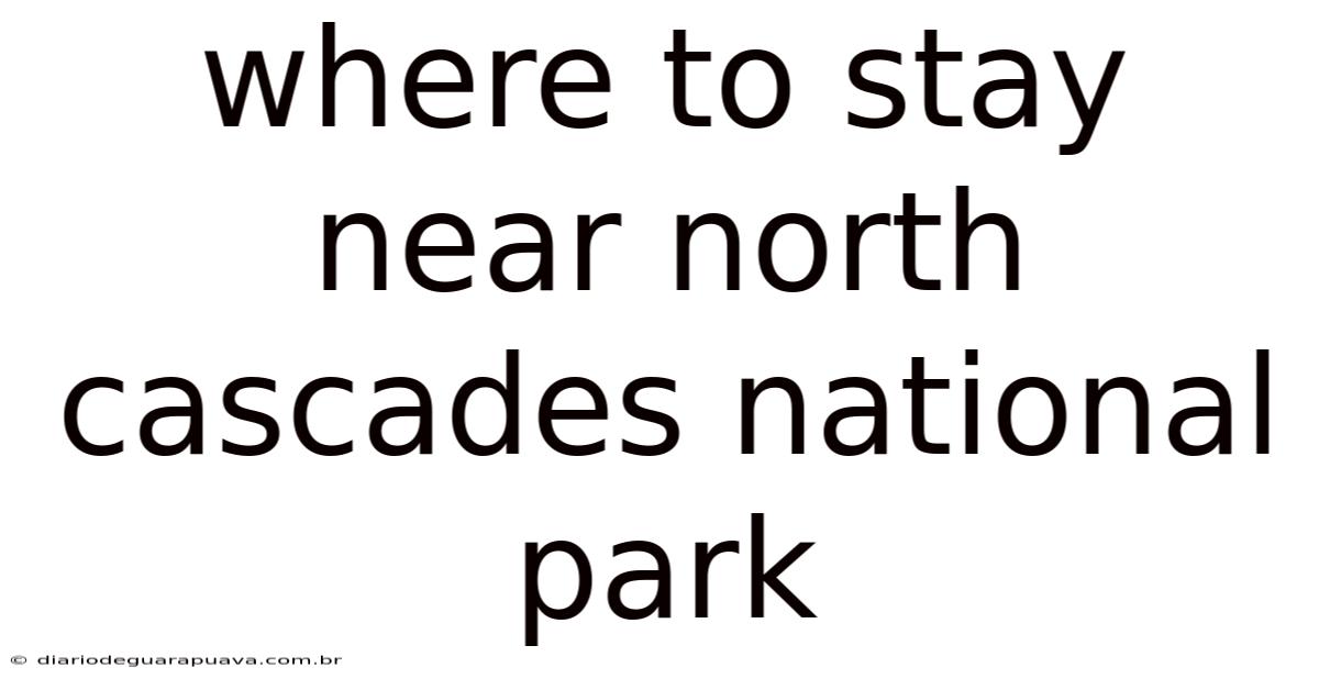 Where To Stay Near North Cascades National Park