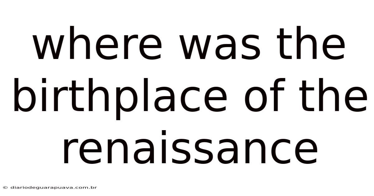 Where Was The Birthplace Of The Renaissance