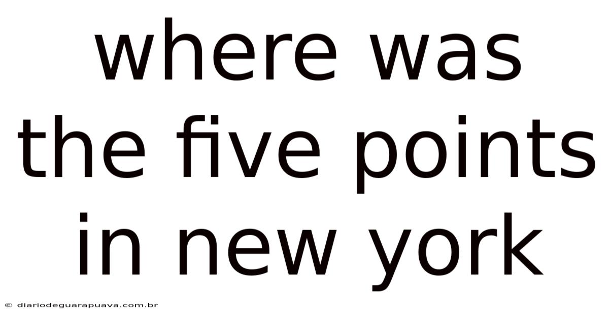 Where Was The Five Points In New York