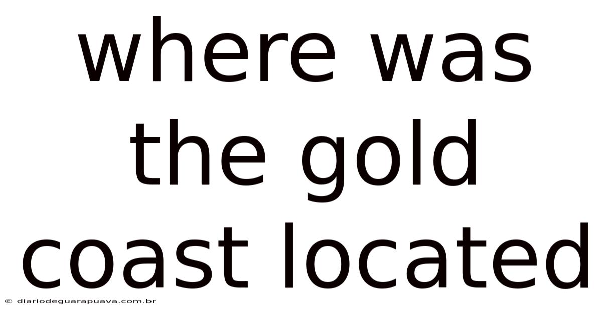 Where Was The Gold Coast Located