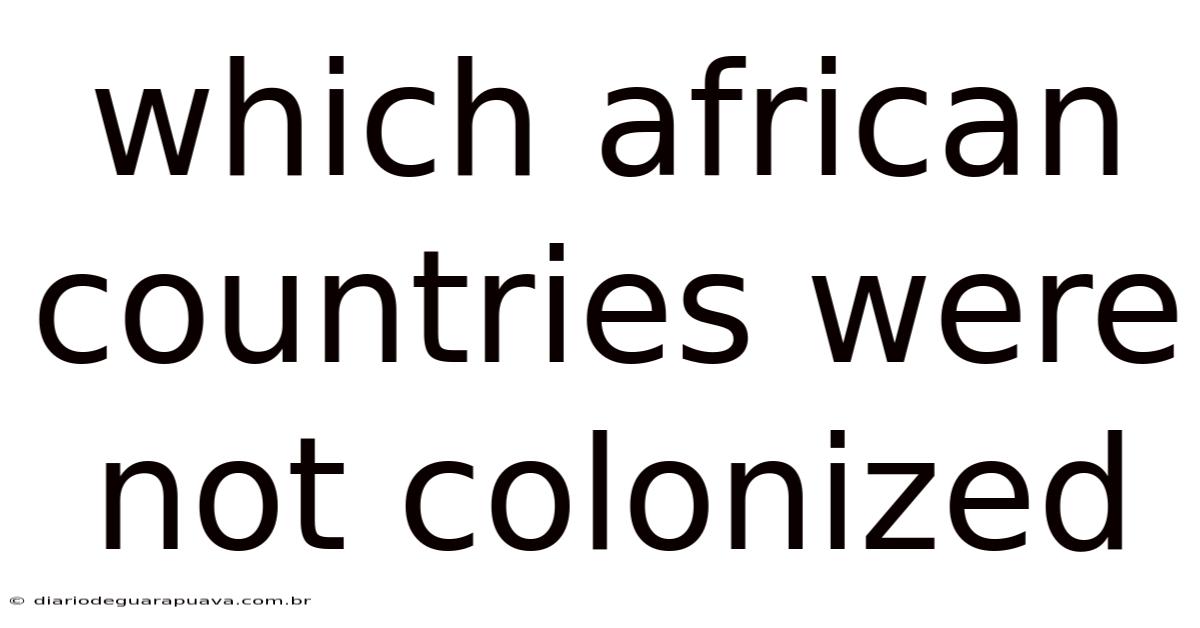 Which African Countries Were Not Colonized