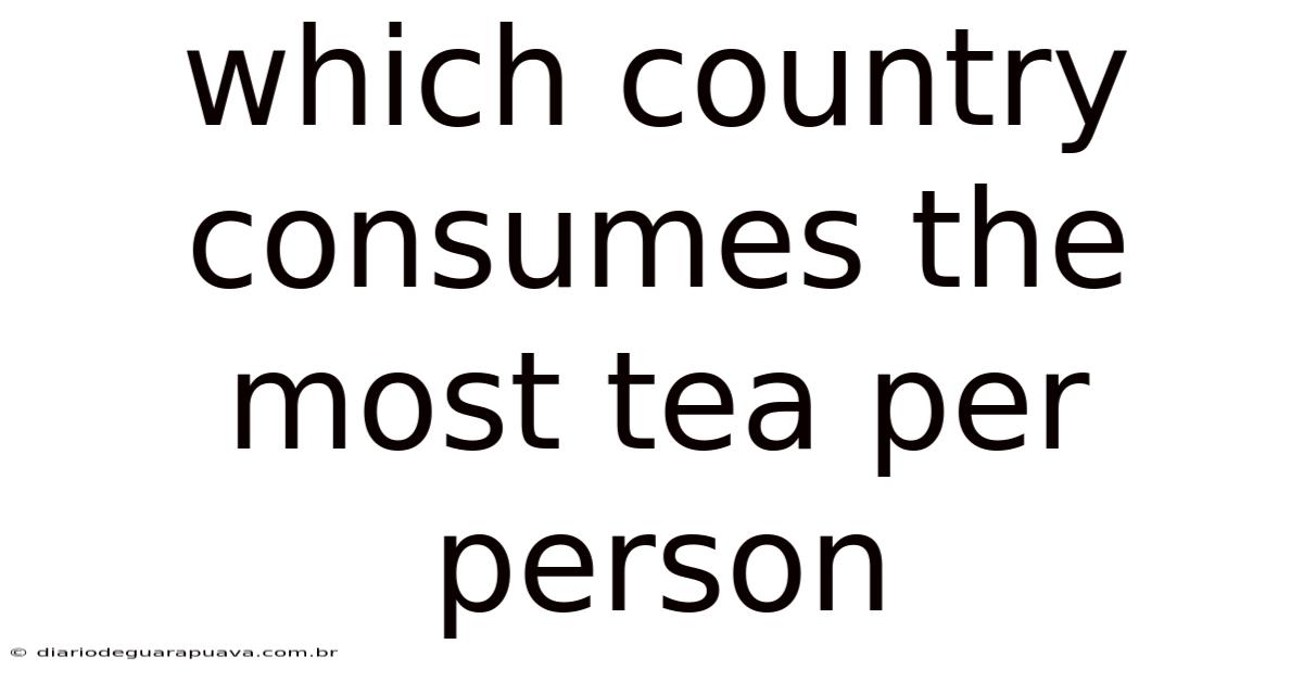 Which Country Consumes The Most Tea Per Person