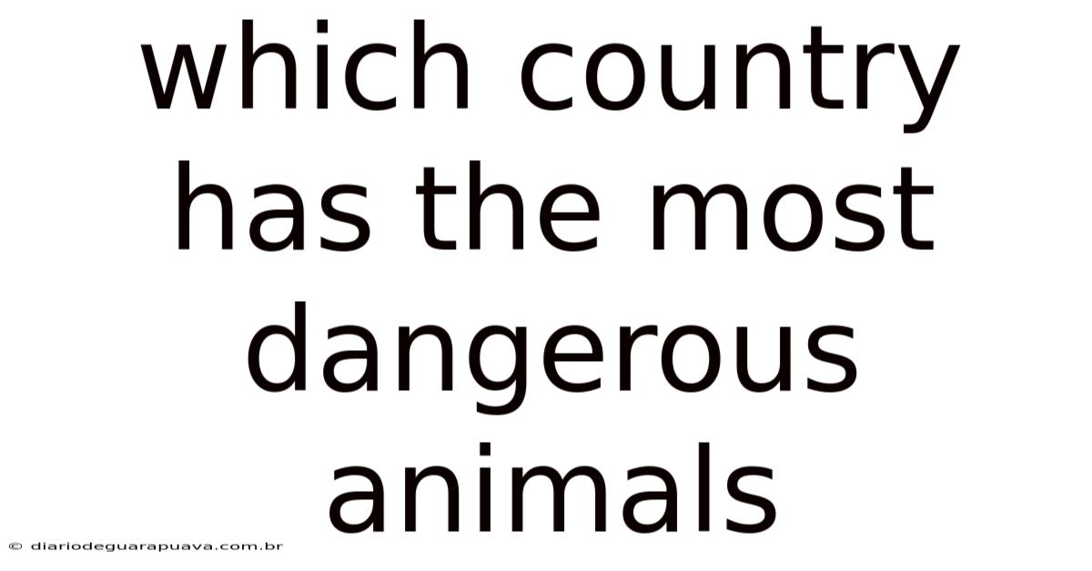 Which Country Has The Most Dangerous Animals