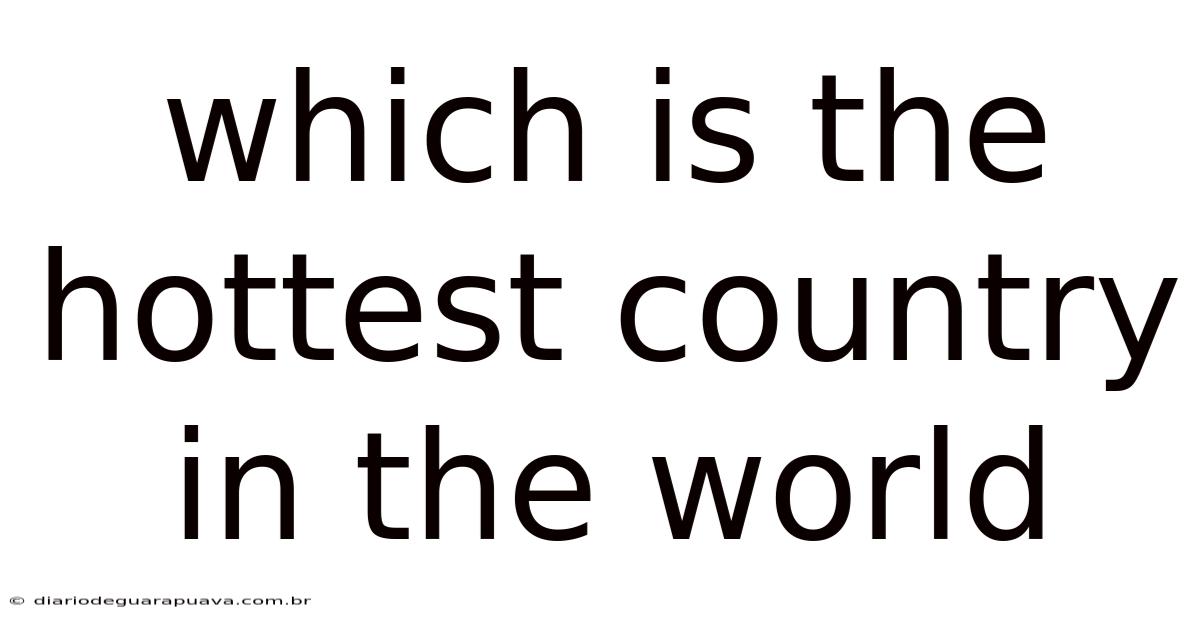 Which Is The Hottest Country In The World