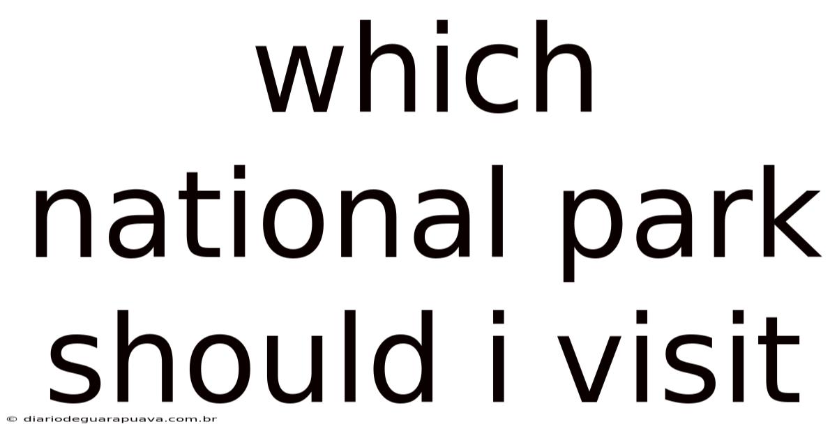 Which National Park Should I Visit