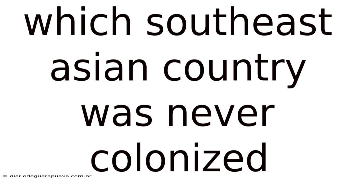 Which Southeast Asian Country Was Never Colonized