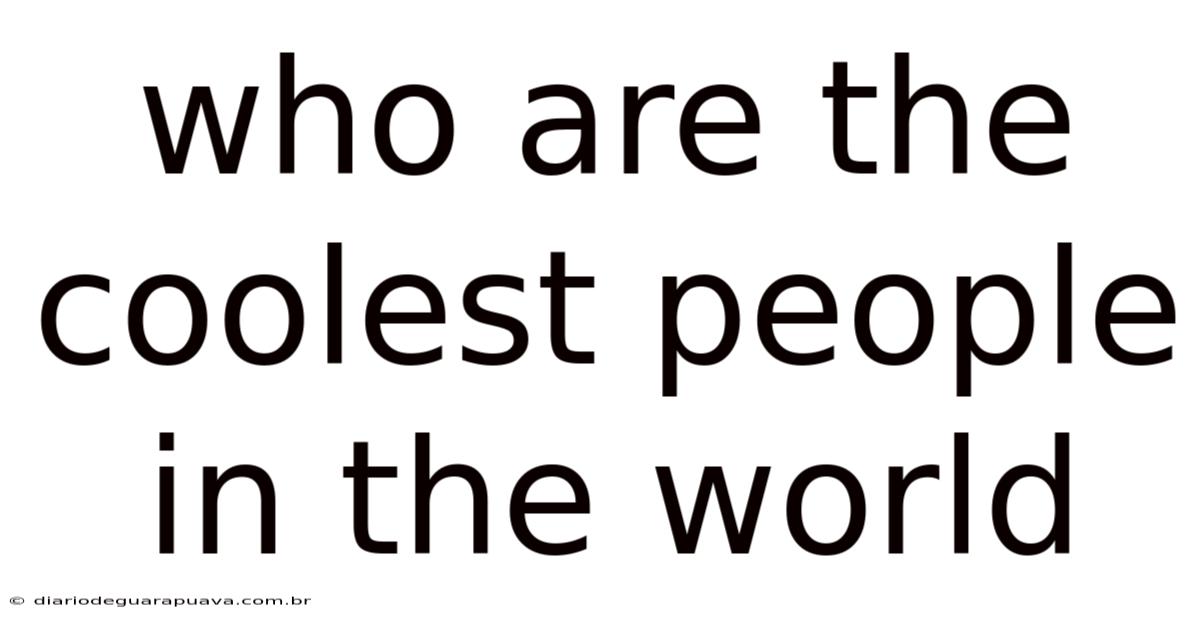 Who Are The Coolest People In The World
