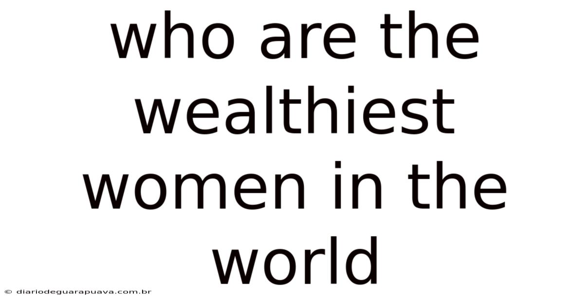 Who Are The Wealthiest Women In The World