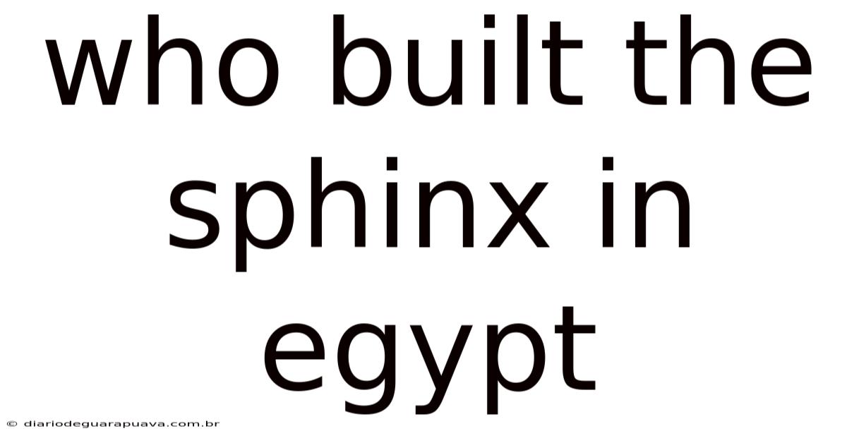 Who Built The Sphinx In Egypt