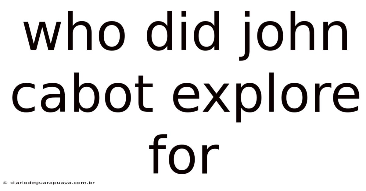 Who Did John Cabot Explore For