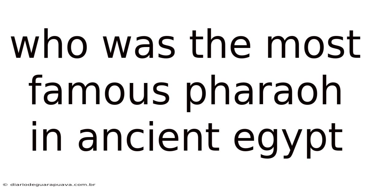 Who Was The Most Famous Pharaoh In Ancient Egypt