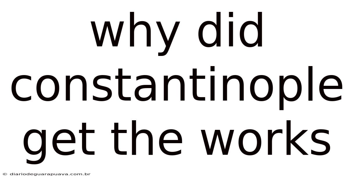 Why Did Constantinople Get The Works