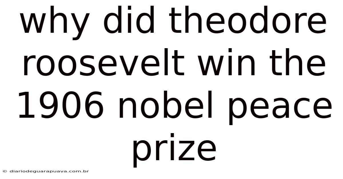 Why Did Theodore Roosevelt Win The 1906 Nobel Peace Prize