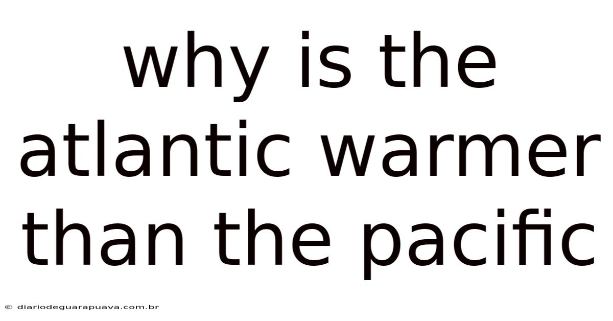Why Is The Atlantic Warmer Than The Pacific