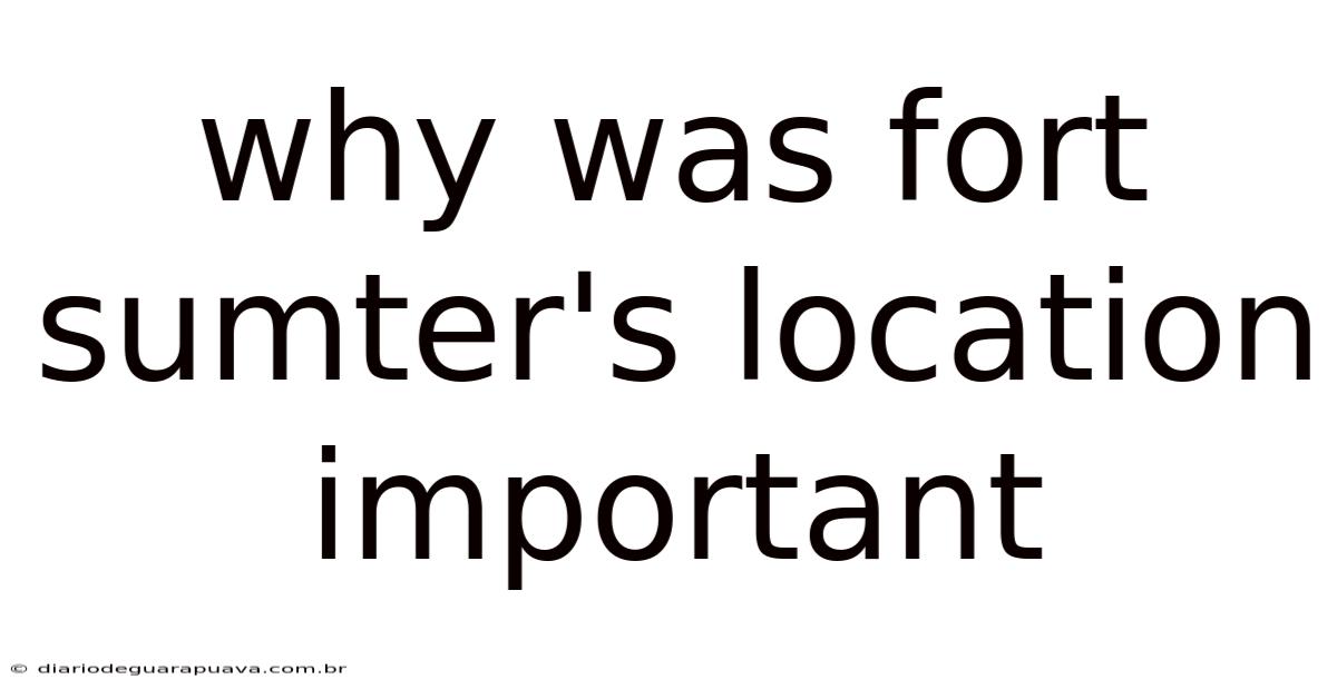 Why Was Fort Sumter's Location Important
